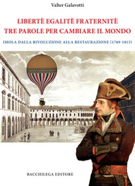Legalitè. Egalitè. Fraternitè. Tre parole per cambiare il mondo. Imola dalla Rivoluzione alla Restaurazione (1789-1815) - Librerie.coop