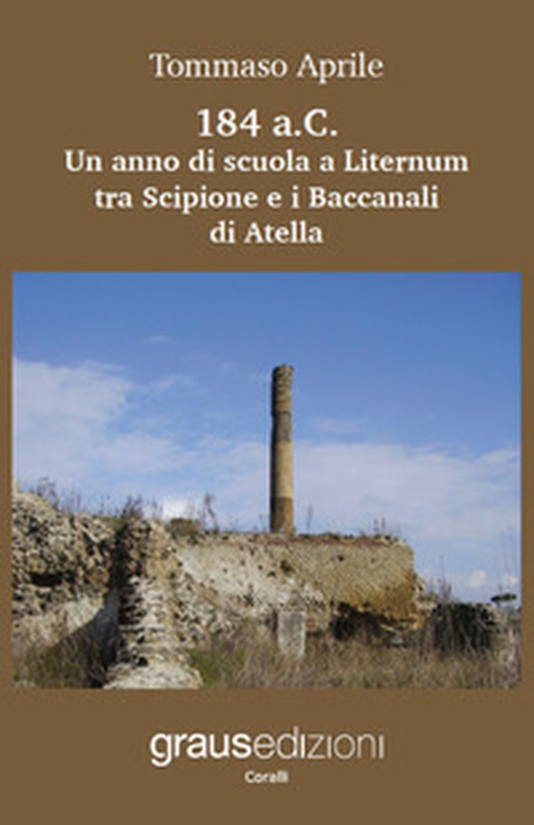 184 a.C. Un anno di scuola a Liternum tra Scipione e i Baccanali di Atella - Librerie.coop 184 a.C. Un anno di scuola a Liternum tra Scipione e i Baccanali di Atella - Librerie.coop
