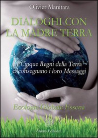 Dialoghi con la madre terra. I cinque regni della terra ci consegnano i loro messaggi. Ecologia globale essena - Librerie.coop