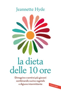 La dieta delle 10 ore. Dimagrire e sentirsi più giovani combinando cucina vegetale e digiuno intermittente - Librerie.coop La dieta delle 10 ore. Dimagrire e sentirsi più giovani combinando cucina vegetale e digiuno intermittente - Librerie.coop