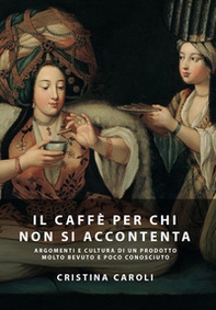 Il caffè per chi non si accontenta. Argomenti e cultura di un prodotto molto bevuto ma poco conosciuto - Librerie.coop Il caffè per chi non si accontenta. Argomenti e cultura di un prodotto molto bevuto ma poco conosciuto - Librerie.coop