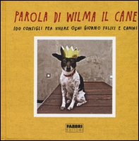 Parola di Wilma il cane. 100 consigli per vivere ogni giorno felici e canini - Librerie.coop