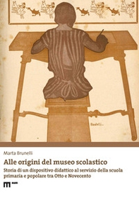 Alle origini del museo scolastico. Storia di un dispositivo didattico al servizio della scuola primaria e popolare tra Otto e Novecento - Librerie.coop