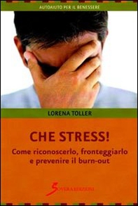 Che stress. Come riconoscerlo, fronteggiarlo e prevenire il burn-out - Librerie.coop Che stress. Come riconoscerlo, fronteggiarlo e prevenire il burn-out - Librerie.coop