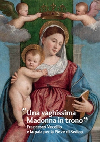 «Una vaghissima Madonna in trono». Francesco Vecellio e la pala per la Pieve di Sedico - Librerie.coop «Una vaghissima Madonna in trono». Francesco Vecellio e la pala per la Pieve di Sedico - Librerie.coop