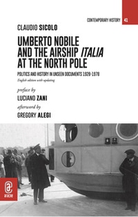 Umberto Nobile and the airship Italia at the North Pole. Politics and history in unseen documents 1928-1978 - Librerie.coop