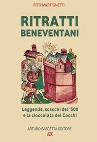 Ritratti beneventani. Leggende, scacchi del 1500 e la cioccolata del cocchi. Benevento, sannio, campania - Librerie.coop