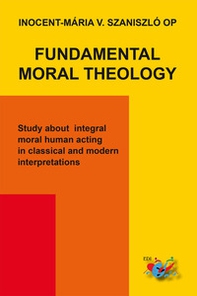 Fundamental moral theology. Study about integral moral human acting in classical and modern interpretations - Librerie.coop