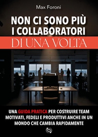 Non ci sono più i collaboratori di una volta. Una guida pratica per costruire team motivati, fedeli e produttivi anche in un mondo che cambia rapidamente - Librerie.coop