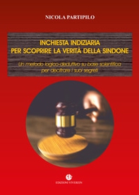 Inchiesta indiziaria per scoprire la verità della Sindone. Un metodo logico-deduttivo su base scientifica per decifrare i suoi segreti - Librerie.coop