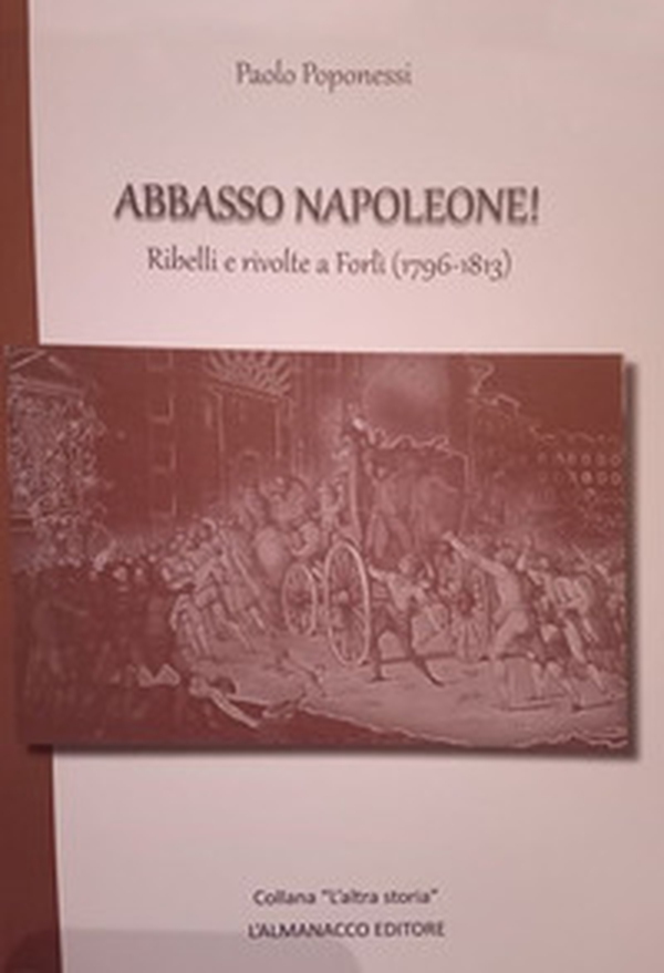 Abbasso Napoleone! Ribelli e rivolte a Forlì (1796-1813) - Librerie.coop Abbasso Napoleone! Ribelli e rivolte a Forlì (1796-1813) - Librerie.coop