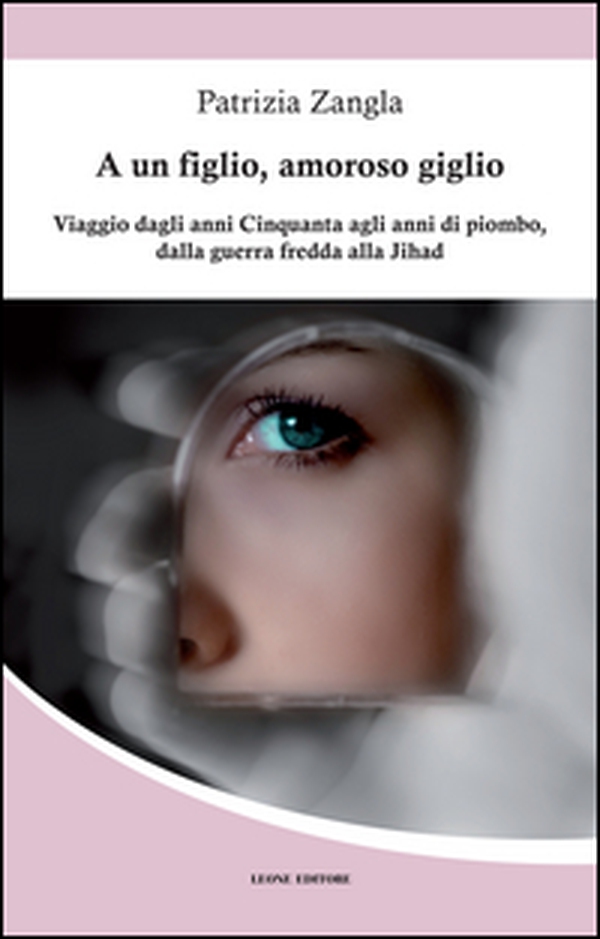 A un figlio, amoroso giglio. Viaggio dagli anni Cinquanta agli anni di piombo, dalla guerra fredda alla Jihad - Librerie.coop A un figlio, amoroso giglio. Viaggio dagli anni Cinquanta agli anni di piombo, dalla guerra fredda alla Jihad - Librerie.coop