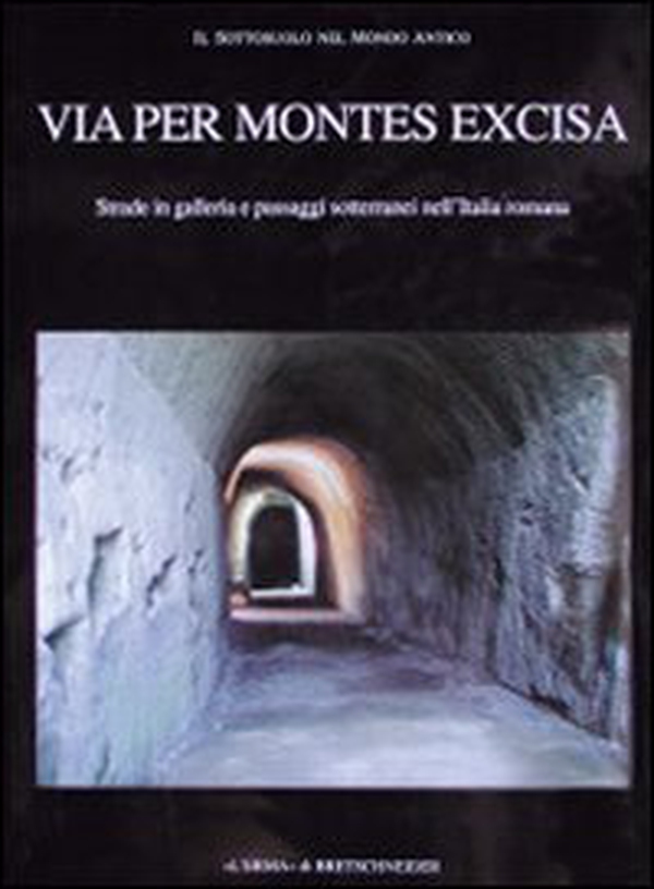 Via per montes excisa. Strade in galleria e passaggi sotterranei nell'Italia romana. Il sottosuolo nel mondo antico - Librerie.coop
