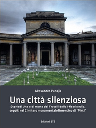 Una città silenziosa. Storie di vita e di morte dei fratelli della misericordia sepolti nel cimitero monumentale fiorentino di «Pinti» - Librerie.coop