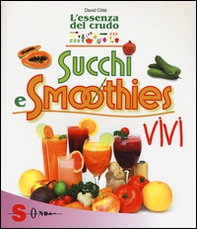 Succhi e smoothies vivi. L'essenza del crudo - Librerie.coop