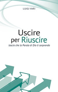 Uscire per riuscire. Lascia che la Parola di Dio ti sorprenda - Librerie.coop