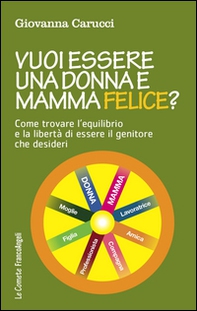 Vuoi essere una donna e mamma felice? Come trovare l'equilibrio e la libertà di essere il genitore che desideri - Librerie.coop