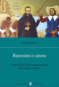 Battesimi e catene. Pedro Claver e il mito antischiavista della Chiesa cattolica - Librerie.coop