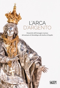 L'arca d'argento. Dinamiche dell'immagine mariana dal santuario di Montallegro alla basilica di Rapallo - Librerie.coop