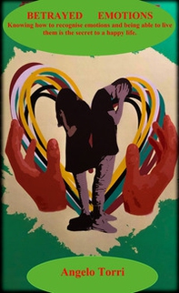 Betrayed emotions. Recognizing hidden emotions, being able to live them is the secret to a happy life - Librerie.coop