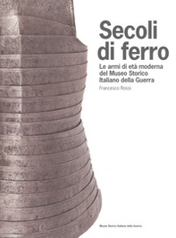 Secoli di ferro. Le armi di età moderna del Museo storico italiano della guerra - Librerie.coop