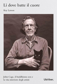 Lì dove batte il cuore. John Cage, il buddhismo Zen e l'esperienza interiore degli artisti - Librerie.coop