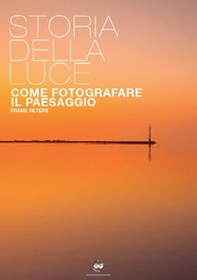 La storia della luce. Come fotografare il paesaggio - Librerie.coop