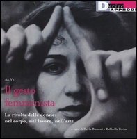Il gesto femminista. La rivolta delle donne: nel corpo, nel lavoro, nell'arte - Librerie.coop