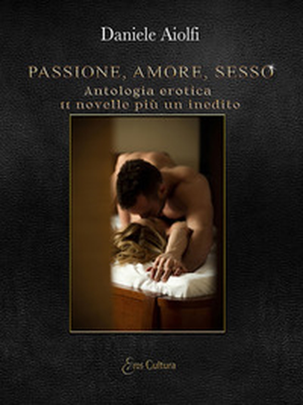 Passione, amore, sesso. Antologia erotica, 11 novelle più un inedito - Librerie.coop Passione, amore, sesso. Antologia erotica, 11 novelle più un inedito - Librerie.coop