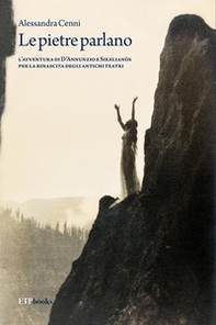 Le pietre parlano. L'avventura di D'Annunzio e Sikelianòs per la rinascita degli antichi teatri - Librerie.coop