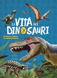 La vita dei dinosauri. Scopri gli animali più impressionanti - Librerie.coop