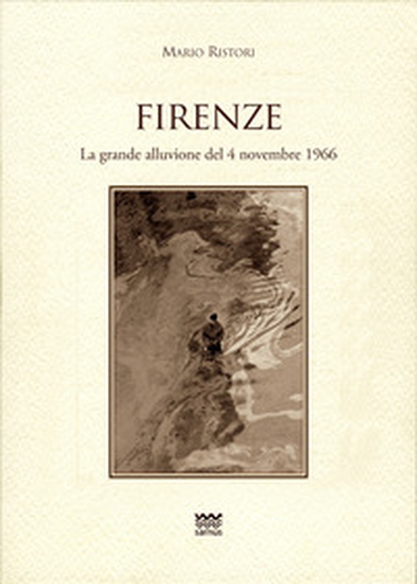 Firenze. La grande alluvione del 4 novembre 1966 - Librerie.coop Firenze. La grande alluvione del 4 novembre 1966 - Librerie.coop