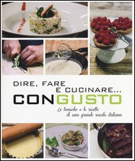 Dire, fare e cucinare... con gusto. Le tecniche e le ricette di una grande scuola italiana - Librerie.coop
