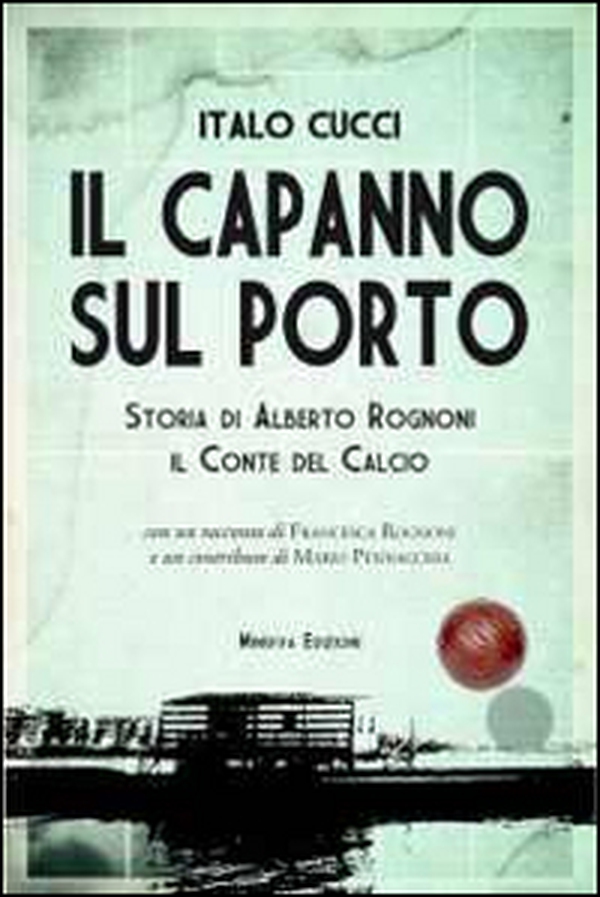 Il capanno sul porto. Storia di Alberto Rognoni il conte del calcio - Librerie.coop Il capanno sul porto. Storia di Alberto Rognoni il conte del calcio - Librerie.coop