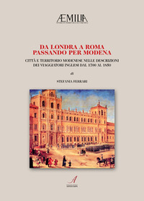 Da Londra a Roma passando per Modena. Città e territorio modenese nelle descrizioni dei viaggiatori inglesi dal 1700 al 1850 - Librerie.coop Da Londra a Roma passando per Modena. Città e territorio modenese nelle descrizioni dei viaggiatori inglesi dal 1700 al 1850 - Librerie.coop