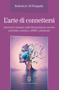 L'arte di connettersi. Intervento integrato sulla disregolazione emotiva nell'adulto autistico, ADHD e plusdotato - Librerie.coop