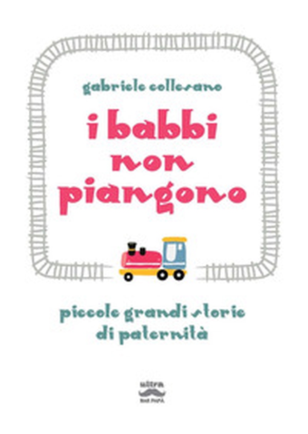 I babbi non piangono. Piccole grandi storie di paternità - Librerie.coop I babbi non piangono. Piccole grandi storie di paternità - Librerie.coop