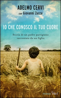 Io che conosco il tuo cuore. Storia di un padre partigiano raccontata da un figlio - Librerie.coop