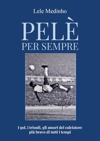 Pelè per sempre. I gol, i trionfi, gli amori del calciatore più bravo di tutti i tempi - Librerie.coop