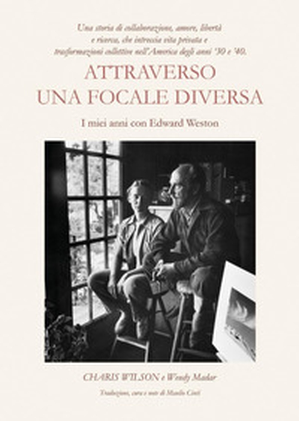 Attraverso una focale diversa. I miei anni con Edward Weston - Librerie.coop