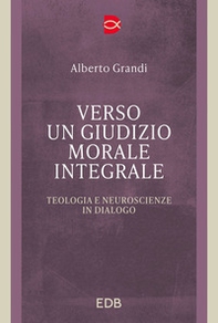 Verso un giudizio morale integrale. Teologia e neuroscienze in dialogo - Librerie.coop