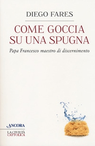 Come goccia su una spugna. Papa Francesco maestro di discernimento - Librerie.coop