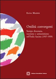 Ostilità convergenti. Stampa diocesana, razzismo e antisemitismo nell'Italia fascista (1937-1939) - Librerie.coop