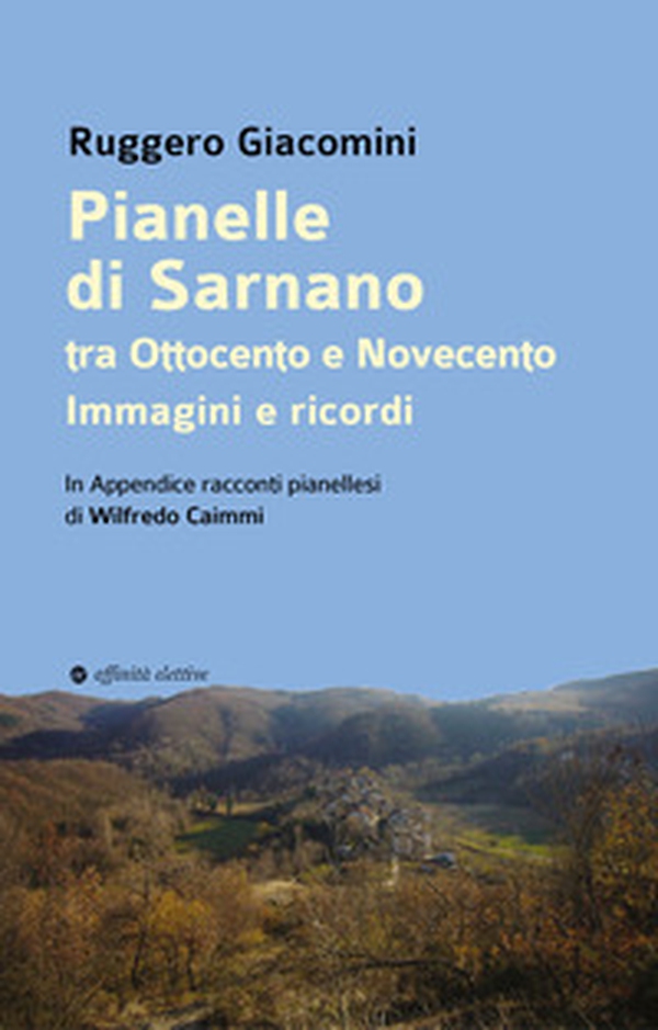 Pianelle di Sarnano tra Ottocento e Novecento. Immagini e ricordi. . In Appendice racconti pianellesi di Wilfredo Caimmi - Librerie.coop Pianelle di Sarnano tra Ottocento e Novecento. Immagini e ricordi. . In Appendice racconti pianellesi di Wilfredo Caimmi - Librerie.coop
