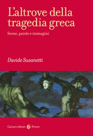 L'altrove della tragedia greca. Scene, parole e immagini - Librerie.coop