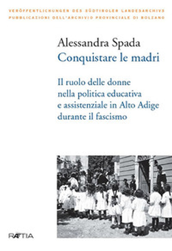 Conquistare le madri. Il ruolo delle donne nella politica educativa e assistenziale in Alto Adige durante il fascismo - Librerie.coop Conquistare le madri. Il ruolo delle donne nella politica educativa e assistenziale in Alto Adige durante il fascismo - Librerie.coop