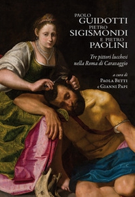 Paolo Guidotti, Pietro Sigismondi e Pietro Paolini. Tre pittori lucchesi nella Roma di Caravaggio - Librerie.coop