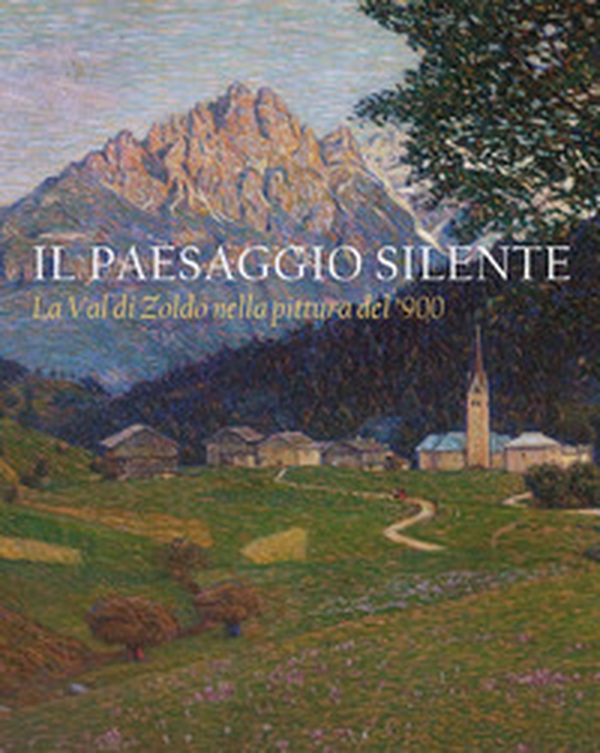 Il paesaggio silente. La Val di Zoldo nella pittura del '900. Catalogo della mostra (Val di Zoldo, 22 luglio-27 agosto 2023) - Librerie.coop Il paesaggio silente. La Val di Zoldo nella pittura del '900. Catalogo della mostra (Val di Zoldo, 22 luglio-27 agosto 2023) - Librerie.coop