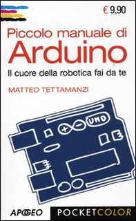 Piccolo manuale di Arduino. Il cuore della robotica fai da te - Librerie.coop