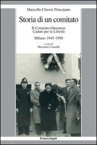 Storia di un comitato. Il comitato onoranze caduti per la libertà. Milano 1945-1956 - Librerie.coop